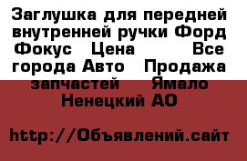 Заглушка для передней внутренней ручки Форд Фокус › Цена ­ 200 - Все города Авто » Продажа запчастей   . Ямало-Ненецкий АО